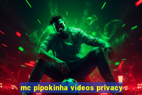 mc pipokinha videos privacy